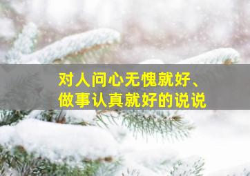 对人问心无愧就好、做事认真就好的说说