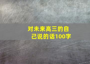 对未来高三的自己说的话100字