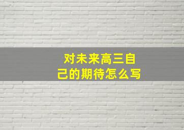 对未来高三自己的期待怎么写