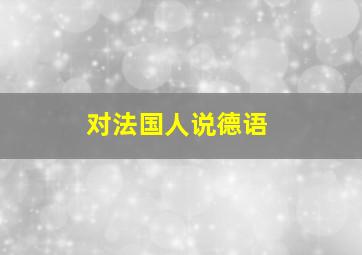 对法国人说德语