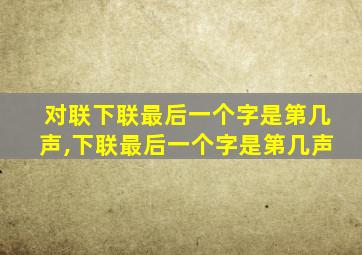 对联下联最后一个字是第几声,下联最后一个字是第几声