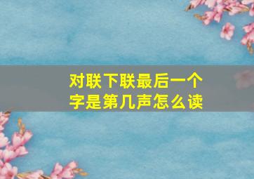 对联下联最后一个字是第几声怎么读