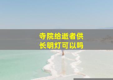 寺院给逝者供长明灯可以吗