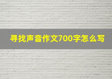 寻找声音作文700字怎么写