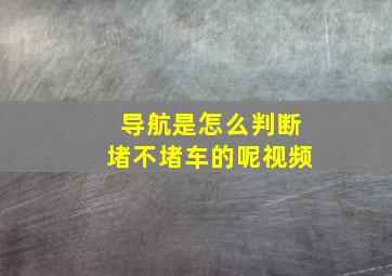 导航是怎么判断堵不堵车的呢视频