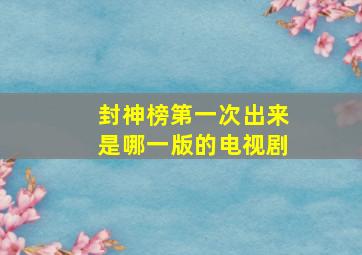 封神榜第一次出来是哪一版的电视剧