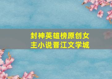 封神英雄榜原创女主小说晋江文学城