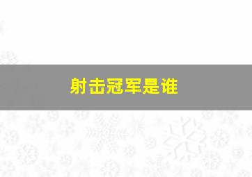 射击冠军是谁