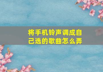 将手机铃声调成自己选的歌曲怎么弄