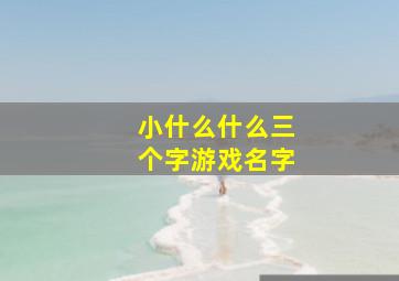 小什么什么三个字游戏名字