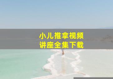 小儿推拿视频讲座全集下载