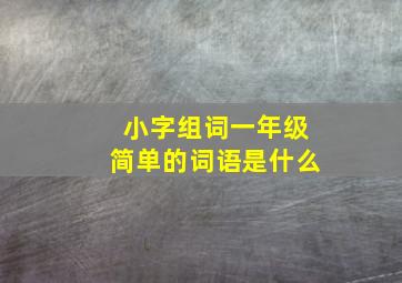 小字组词一年级简单的词语是什么