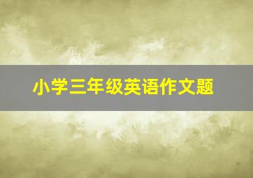 小学三年级英语作文题