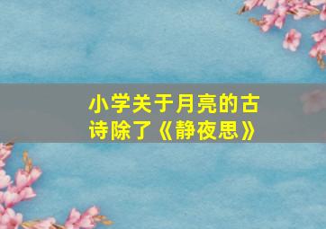 小学关于月亮的古诗除了《静夜思》