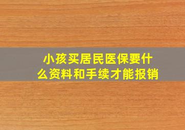 小孩买居民医保要什么资料和手续才能报销