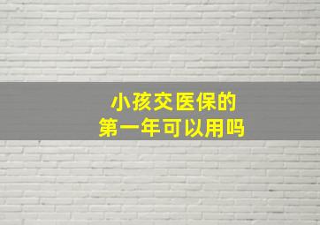 小孩交医保的第一年可以用吗