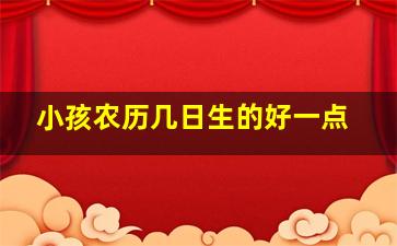 小孩农历几日生的好一点