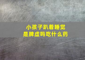 小孩子趴着睡觉是脾虚吗吃什么药