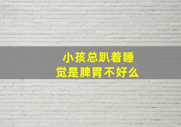 小孩总趴着睡觉是脾胃不好么