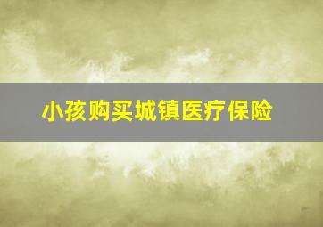 小孩购买城镇医疗保险