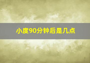 小度90分钟后是几点