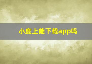 小度上能下载app吗