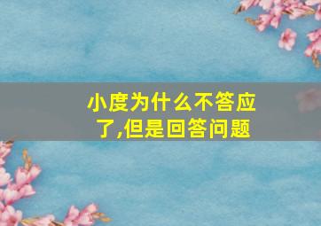 小度为什么不答应了,但是回答问题