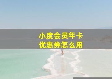 小度会员年卡优惠券怎么用