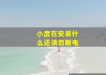 小度在安装什么还请勿断电