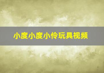 小度小度小伶玩具视频