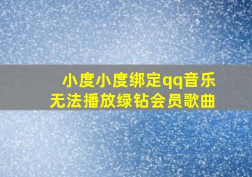 小度小度绑定qq音乐无法播放绿钻会员歌曲