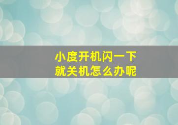 小度开机闪一下就关机怎么办呢