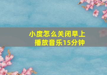 小度怎么关闭早上播放音乐15分钟