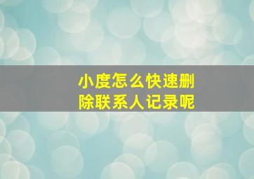 小度怎么快速删除联系人记录呢