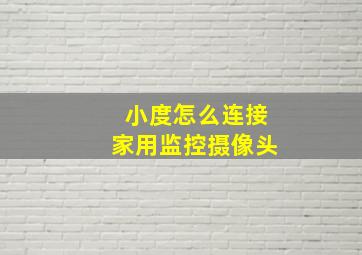 小度怎么连接家用监控摄像头