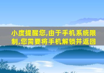 小度提醒您,由于手机系统限制,您需要将手机解锁并返回