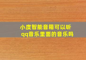 小度智能音箱可以听qq音乐里面的音乐吗