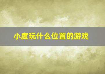 小度玩什么位置的游戏