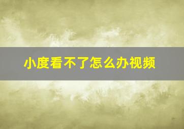 小度看不了怎么办视频