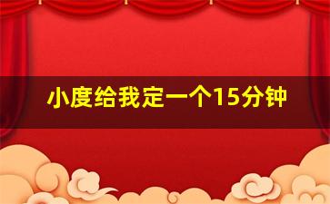 小度给我定一个15分钟