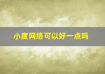 小度网络可以好一点吗