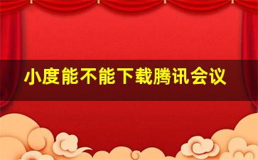 小度能不能下载腾讯会议