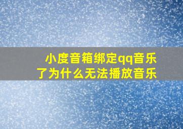 小度音箱绑定qq音乐了为什么无法播放音乐