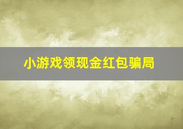 小游戏领现金红包骗局