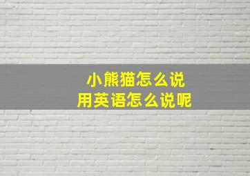 小熊猫怎么说用英语怎么说呢