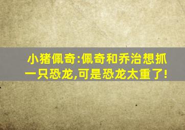 小猪佩奇:佩奇和乔治想抓一只恐龙,可是恐龙太重了!