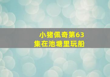 小猪佩奇第63集在池塘里玩船