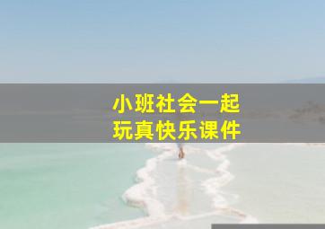 小班社会一起玩真快乐课件