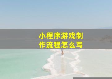 小程序游戏制作流程怎么写