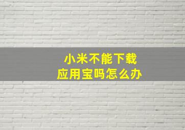 小米不能下载应用宝吗怎么办